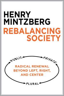 Read Rebalancing Society: Radical Renewal Beyond Left, Right, and Center - Henry Mintzberg | PDF