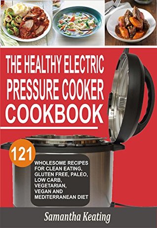 Download The Healthy Electric Pressure Cooker Cookbook: 121 Wholesome Recipes For Clean eating, Gluten free, Paleo, Low carb, Vegetarian, Vegan And Mediterranean diet - Samantha Keating file in PDF