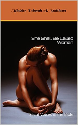 Download She Shall Be Called Woman: Silent Voices in the Bible (She Shall Be Called Woman, Silent Voices in the Bible Book 1) - Deborah A. Matthews | PDF