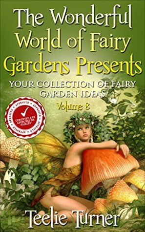 Read The Wonderful World of Fairy Gardens Presents: Your Collection of Fairy Garden Ideas Volume 8 - Teelie Turner | ePub