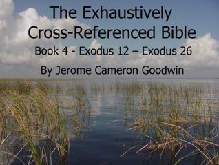 Read An Exhaustively Cross Referenced Bible, Book 04 Exodus 12 to Exodus 26 - Jerome Goodwin file in ePub