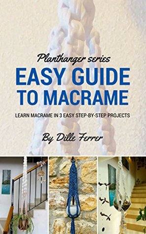 Read Beginners Guide To Macrame: How to Learn Macrame in 3 Step by Step Projects (Plant Hanger Series Book 1) - Dille Ferrer | ePub