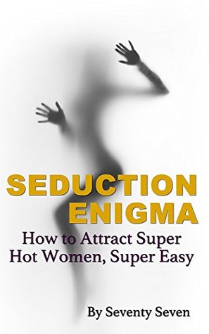 Read Seduction Enigma: How to Attract Super Hot Women, Super Easy - Seventy Seven file in PDF