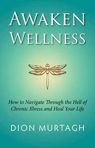 Read Online Awaken Wellness: How to Navigate Through the Hell of Chronic Illness and Heal Your Life - Dion Murtagh | ePub