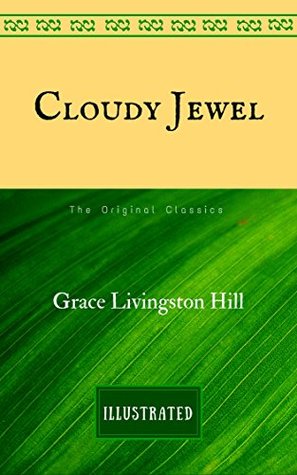 Read Online Cloudy Jewel: The Original Classics - Illustrated - Grace Livingston Hill | PDF