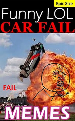 Read Memes: CAR FAILS & Funny LOL Vehicle Jokes, Crashes and Humor Epic Super Sized Pack: Vroom Vroom Boom! Wait, how did that happen? - Memes file in ePub