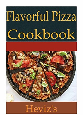 Full Download Flavorful Pizza Recipes 101: Delicious, Low Budget, Mouth Watering Pizza Recipes Cookbook - Heviz's | ePub