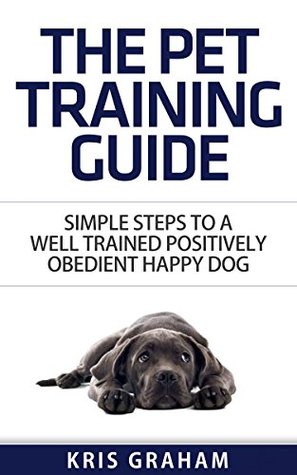 Download THE PET TRAINING GUIDE: Simple Steps to Well Trained Positively Obedient Happy Dog - Kris Graham file in PDF