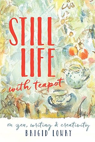 Read Online Still Life with Teapot: On zen, writing and creativity - Brigid Lowry file in PDF