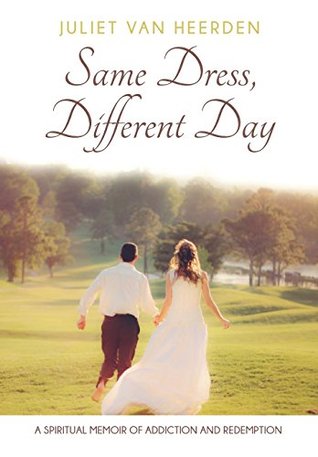 Full Download Same Dress, Different Day: A Spiritual Memoir of Addiction and Redemption - Juliet Van Heerden | ePub