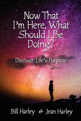 Read Online Now That I'm Here, What Should I Be Doing?: Discover Life's Purpose - Bill Harley | ePub