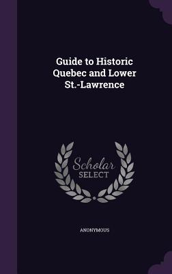 Full Download Guide to Historic Quebec and Lower St.-Lawrence - Anonymous | ePub