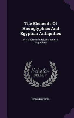 Download The Elements of Hieroglyphics and Egyptian Antiquities: In a Course of Lectures. with 11 Engravings - Marquis Spineto | ePub