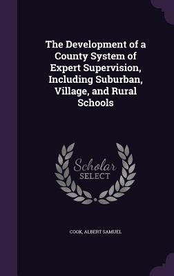 Read Online The Development of a County System of Expert Supervision, Including Suburban, Village, and Rural Schools - Albert Samuel Cook file in ePub