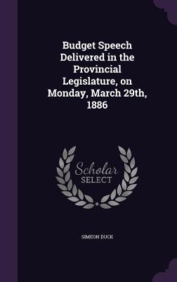 Read Budget Speech Delivered in the Provincial Legislature, on Monday, March 29th, 1886 - Simeon Duck | PDF