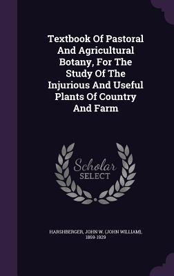 Read Textbook of Pastoral and Agricultural Botany, for the Study of the Injurious and Useful Plants of Country and Farm - John W. Harshberger file in ePub