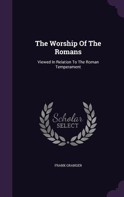 Read The Worship of the Romans: Viewed in Relation to the Roman Temperament - Frank Stephen Granger | ePub