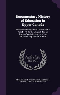 Full Download Documentary History of Education in Upper Canada: From the Passing of the Constitutional Act of 1791 to the Close of REV. Dr. Ryerson's Administration of the Education Department in 1876 - John George Hodgins file in ePub
