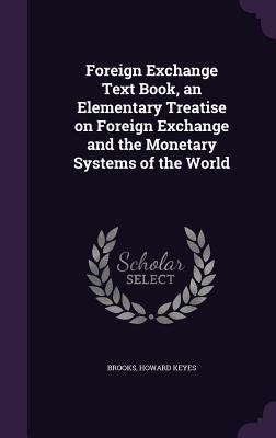 Download Foreign Exchange Text Book, an Elementary Treatise on Foreign Exchange and the Monetary Systems of the World - Howard Keyes Brooks file in ePub