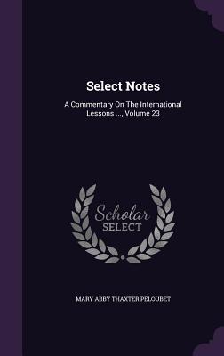 Download Select Notes: A Commentary on the International Lessons , Volume 23 - Mary Abby Thaxter Peloubet file in PDF