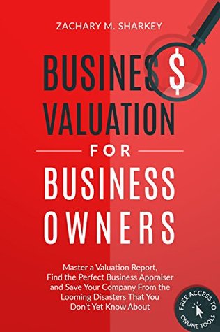 Download Business Valuation for Business Owners: Master a Valuation Report, Find the Perfect Business Appraiser and Save Your Company from the Looming Disasters That You Don’t Yet Know About - Zachary Sharkey | ePub