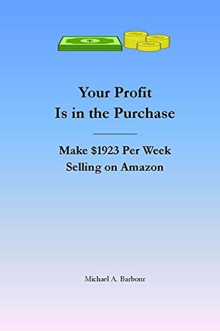 Read Online Your Profit Is In the Purchase: Make $1923 Per Week Selling on Amazon - Michael Barbour | PDF