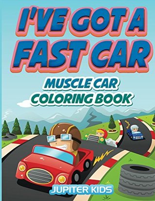 Read Online I've Got A Fast Car: Muscle Car Coloring Book (Muscle Car Coloring and Art Book Series) - Jupiter Kids | PDF