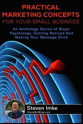 Download Practical Marketing Concepts for Your Small Business: An Anthology Series of Buyer Psychology, Getting Noticed, and Making Your Business Stick - Steven Imke file in PDF