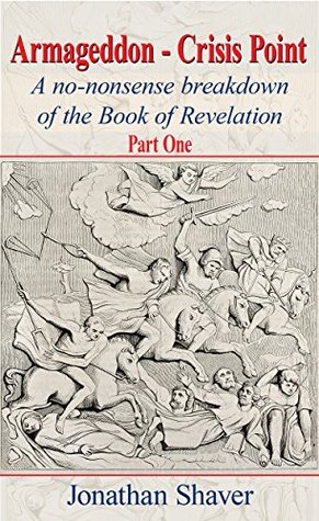 Full Download Armageddon - Crisis Point: A no-nonsense breakdown of the Book of Revelation - Part One (Part 6 of Our Hidden History and Future) - Jonathan Shaver file in PDF