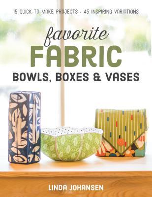 Full Download Favorite Fabric Bowls, Boxes & Vases: 15 Quick-To-Make Projects - 45 Inspiring Variations - Linda Johansen file in PDF