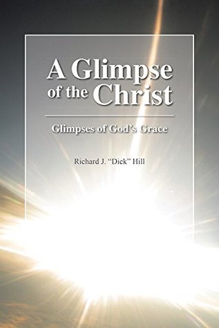 Read A Glimpse of the Christ: Glimpses of God's Grace - Richard J. Dick Hill file in ePub