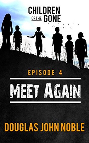 Full Download Meet Again - Children of the Gone: Post Apocalyptic Young Adult Series - Episode 4 of 12 - Douglas John Noble file in PDF