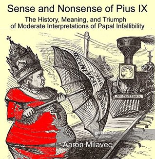 Read Sense and Nonsense of Pius IX: The History, Meaning, and Triumph of Moderate Interpretations of Papal Infallibility - Aaron Milavec file in ePub