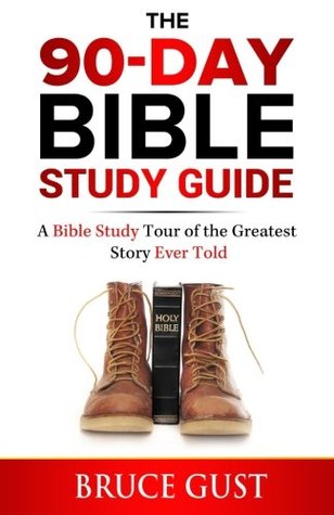 Read Online The 90-Day Bible Study Guide: A Bible Study Tour of the Greatest Story Ever Told - Bruce Gust file in PDF