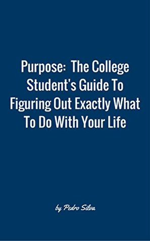 Download Purpose: The College Student's Guide To Figuring Out Exactly What To Do With Your Life - Pedro Silva file in ePub