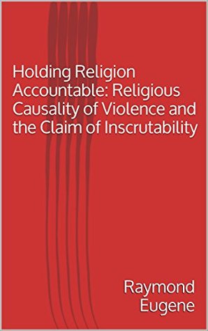 Download Holding Religion Accountable: Religious Causality of Violence and the Claim of Inscrutability - Raymond Eugene file in ePub