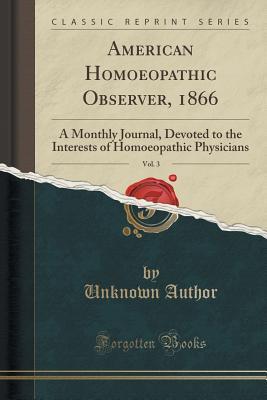 Download American Homoeopathic Observer, 1866, Vol. 3: A Monthly Journal, Devoted to the Interests of Homoeopathic Physicians (Classic Reprint) - Unknown | ePub