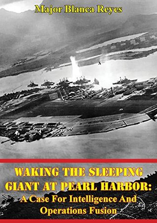 Read Online Waking The Sleeping Giant At Pearl Harbor: A Case For Intelligence And Operations Fusion - Major Blanca Reyes file in PDF