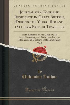 Full Download Journal of a Tour and Residence in Great Britain, During the Years 1810 and 1811, by a French Traveller, Vol. 2: With Remarks on the Country, Its Arts, Literature, and Politics and on the Manners and Customs of Its Inhabitants (Classic Reprint) - Unknown | PDF