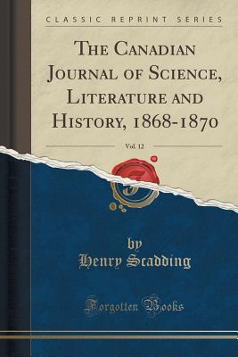 Full Download The Canadian Journal of Science, Literature and History, 1868-1870, Vol. 12 (Classic Reprint) - Henry Scadding | PDF