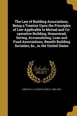 Read The Law of Building Associations, Being a Treatise Upon the Principles of Law Applicable to Mutual and Co-Operative Building, Homestead, Saving, Accumulating, Loan and Fund Associations, Benefit Building Sociaties, &C., in the United States - G a (Gustav Adolf) 1856-1929 Endlich file in ePub