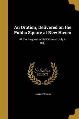 Read Online An Oration, Delivered on the Public Square at New Haven: At the Request of Its Citizens, July 4, 1851 - Hiram Ketchum file in ePub