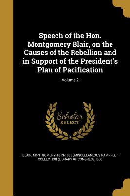 Read Speech of the Hon. Montgomery Blair, on the Causes of the Rebellion and in Support of the President's Plan of Pacification; Volume 2 - Montgomery Blair | ePub