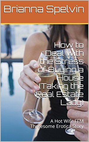 Full Download How to Deal with the Stress of Buying a House (Taking the Real Estate Lady): A Hot Wife FFM Threesome Erotica Story - Brianna Spelvin file in PDF
