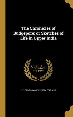 Read Online The Chronicles of Budgepore; Or Sketches of Life in Upper India - Iltudus Thomas 1826-1874 Prichard file in PDF