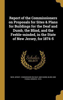Read Report of the Commissioners on Proposals for Sites & Plans for Buildings for the Deaf and Dumb, the Blind, and the Feeble-Minded, in the State of New Jersey, for 1874-5 - New Jersey Commission on Deaf and Dumb | ePub