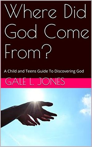 Read Online Where Did God Come From?: A Child and Teens Guide To Discovering God - Gale L. Jones | ePub