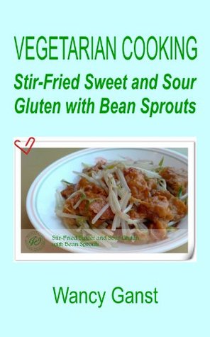 Download Vegetarian Cooking: Stir-Fried Sweet and Sour Gluten with Bean Sprouts (Vegetarian Cooking - Vegetables and Fruits Book 189) - Wancy Ganst | PDF