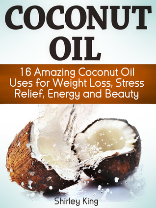 Read Online Coconut Oil: 16 Amazing Coconut Oil Uses for Weight Loss, Stress Relief, Energy and Beauty - Shirley King file in PDF