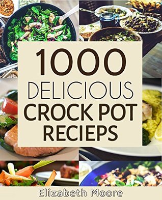 Download Crock Pot: 1000 Delicious Crock Pot Meals Recipes: Crock Pot Chicken Recipes, Quick and Easy Recipes, Five Ingredients or Less - Elizabeth Moore | ePub